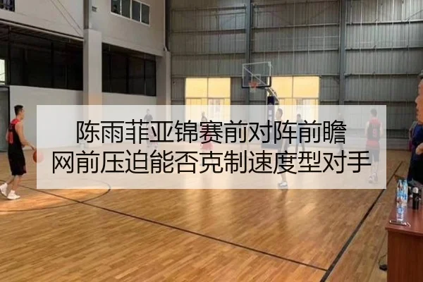 陈雨菲亚锦赛前对阵前瞻 网前压迫能否克制速度型对手