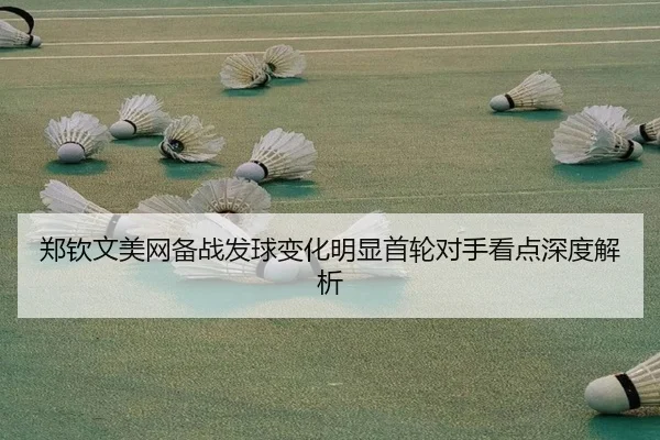 郑钦文美网备战发球变化明显首轮对手看点深度解析 | PINBO.COMapp